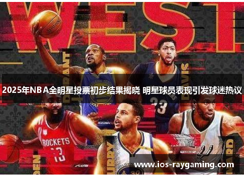 2025年NBA全明星投票初步结果揭晓 明星球员表现引发球迷热议