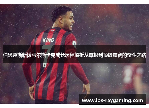 伯恩茅斯新援马尔斯卡克成长历程解析从草根到顶级联赛的奋斗之路
