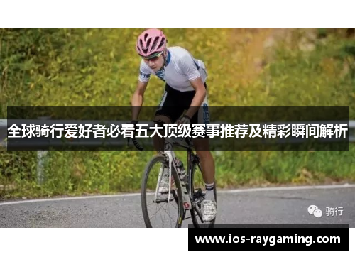 全球骑行爱好者必看五大顶级赛事推荐及精彩瞬间解析