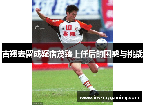 吉翔去留成疑宿茂臻上任后的困惑与挑战