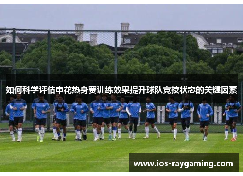 如何科学评估申花热身赛训练效果提升球队竞技状态的关键因素