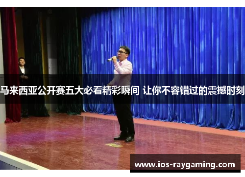 马来西亚公开赛五大必看精彩瞬间 让你不容错过的震撼时刻
