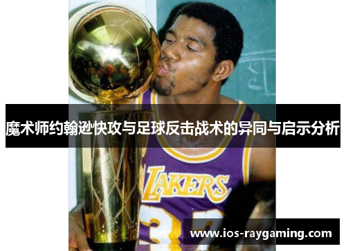 魔术师约翰逊快攻与足球反击战术的异同与启示分析