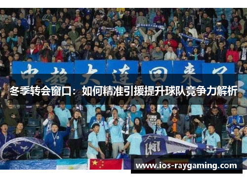 冬季转会窗口：如何精准引援提升球队竞争力解析