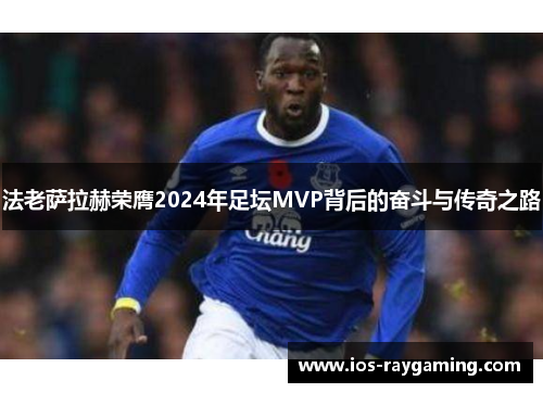 法老萨拉赫荣膺2024年足坛MVP背后的奋斗与传奇之路