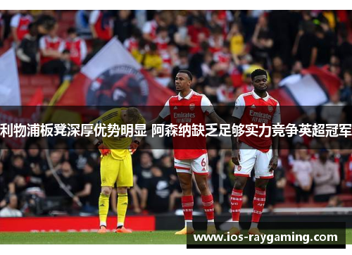 利物浦板凳深厚优势明显 阿森纳缺乏足够实力竞争英超冠军