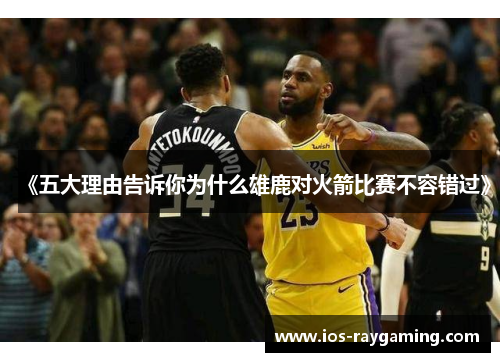 《五大理由告诉你为什么雄鹿对火箭比赛不容错过》