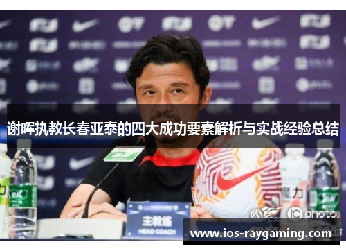 谢晖执教长春亚泰的四大成功要素解析与实战经验总结