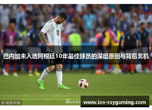 巴内加未入选阿根廷10年最佳球员的深层原因与背后玄机