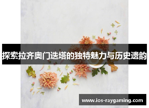 探索拉齐奥门迭塔的独特魅力与历史遗韵