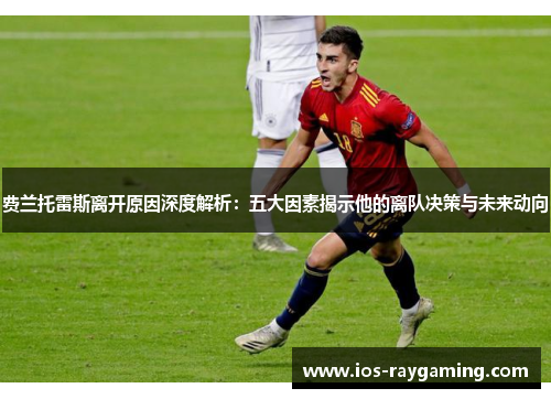 费兰托雷斯离开原因深度解析：五大因素揭示他的离队决策与未来动向